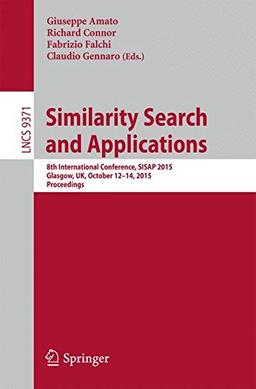 Similarity Search and Applications: 8th International Conference, SISAP 2015, Glasgow, UK, October 12-14, 2015, Proceedings (Lecture Notes in Computer Science)