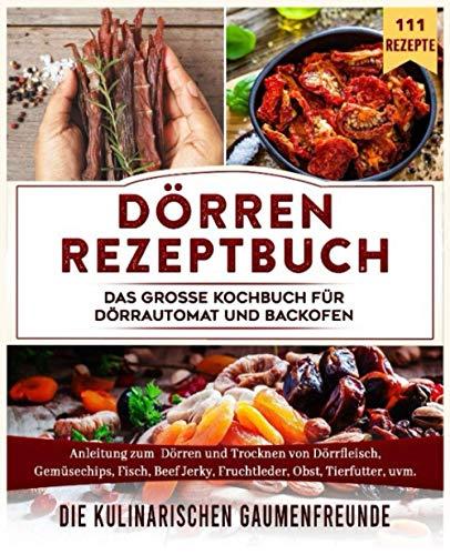 Dörren Rezeptbuch: Das große Kochbuch für Dörrautomat und Backofen. Anleitung zum Dörren und Trocknen von Dörrfleisch, Gemüsechips, Fisch, Beef Jerky, Fruchtleder, Obst, Tierfutter, uvm. 111 Rezepte