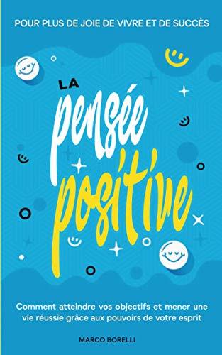 La pensée positive: Comment atteindre vos objectifs et mener une vie positive grâce au pouvoir de la pensée (Un esprit sain est une condition préalable à des pensées saines!)