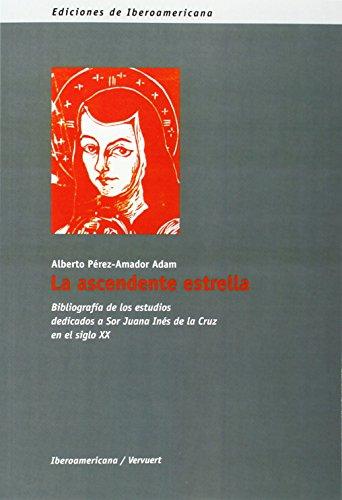 La ascendente estrella : : bibliografía de los estudios dedicados a Sor Juana Inés de la Cruz en el siglo XX (Ediciones de Iberoamericana. D, Bibliografías, Band 28)