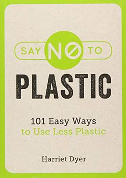 Say No to Plastic: 101 Easy Ways to Use Less Plastic