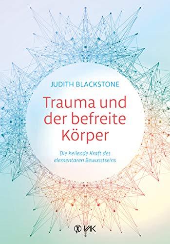 Trauma und der befreite Körper: Die heilende Kraft des elementaren Bewusstseins