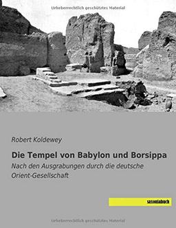 Die Tempel von Babylon und Borsippa: Nach den Ausgrabungen durch die deutsche Orient-Gesellschaft