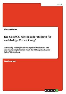 Die UNESCO Weltdekade "Bildung für nachhaltige Entwicklung": Darstellung bisheriger Umsetzungen in Deutschland und Umsetzungsmöglichkeiten durch die Bildungsstandards in Baden-Württemberg