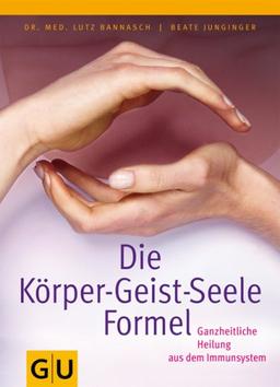 Die Körper-Geist-Seele-Formel: Ganzheitliche Heilung aus dem Immunsystem (GU Altproduktion)