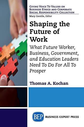 Shaping the Future of Work: What Future Worker, Business, Government, and Education Leaders Need To Do For All To Prosper (Giving Voice to Values on ... Corporate Social Responsibility Collection)