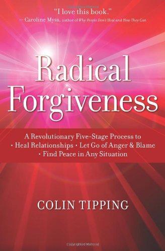 Radical Forgiveness: A Revolutionary Five-Stage Process to Heal Relationships, Let Go of Anger and Blame, Find Peace in Any Situation