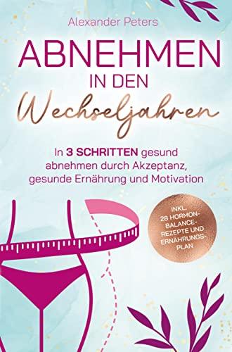 Abnehmen in den Wechseljahren: In 3 Schritten gesund abnehmen durch Akzeptanz, gesunde Ernährung und Motivation inkl. 28 Hormon-Balance-Rezepte und Ernährungsplan