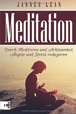 Meditation: Meditation lernen für Anfänger und Fortgeschrittene - Durch Meditieren und Achtsamkeit Ängste und Stress reduzieren