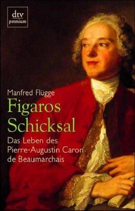 Figaros Schicksal. Das Leben des Pierre-Augustin Caron de Beaumarchais.