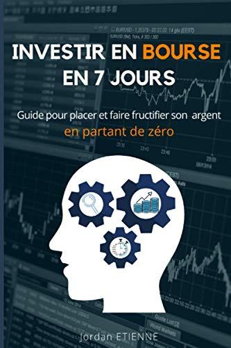 Investir en bourse en 7 jours: Guide pour placer et faire fructifier son argent en partant de zéro