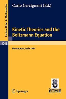 Kinetic Theories and the Boltzmann Equation: Lectures given at the 1st 1981 Session of the Centro Internazionale Matematico Estivo (C.I.M.E.) Held at ... Notes in Mathematics, 1048, Band 1048)