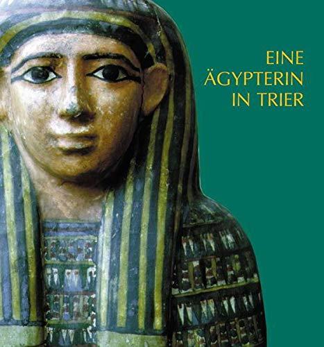 Eine Ägypterin in Trier. Die ägyptische Mumie und der Sarg im Rheinischen Landesmuseum Trier: Ägyptologische und medizinische Untersuchungen. Mit ... des Rheinischen Landesmuseums Trier)