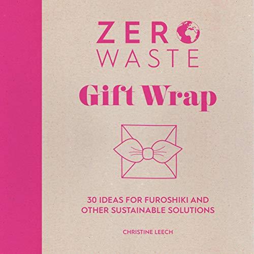 Zero Waste: Gift Wrap: 30 Ideas for Furoshiki and Other Sustainable Solutions