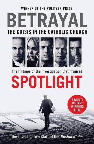 Betrayal: The Crisis in the Catholic Church:  The Findings of the Investigation That Inspired the Major Motion Picture Spotlight