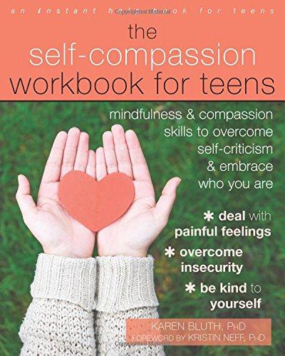 The Self-Compassion Workbook for Teens: Mindfulness and Compassion Skills to Overcome Self-Criticism and Embrace Who You Are (An Instant Help Book for Teens)