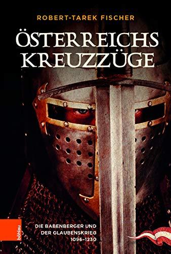 Österreichs Kreuzzüge: Die Babenberger und der Glaubenskrieg 1096-1230