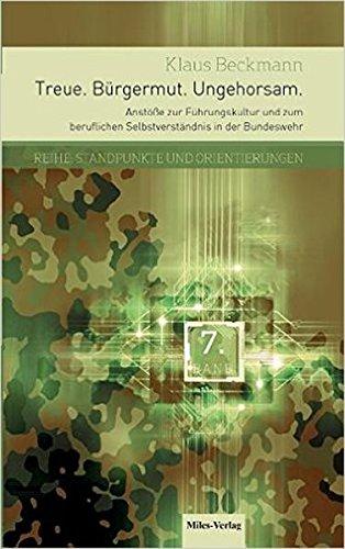 Treue.Bürgermut.Ungehorsam.: Anstöße zur Führungskultur und zum beruflichen Selbstverständnis in der Bundeswehr (Standpunkte und Orientierungen)