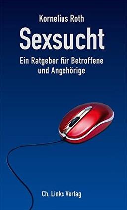 Sexsucht: Ein Ratgeber für Betroffene und Angehörige (Das Standardwerk in 5., aktualisierter Auflage)