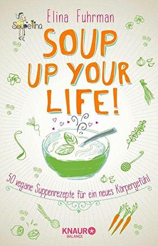 Soup up your life!: 50 vegane Rezepte für ein neues Körpergefühl