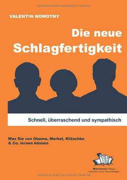 Die neue Schlagfertigkeit: Schnell, überraschend und sympathisch. Was Sie von Obama, Merkel, Klitschko & Co. lernen können