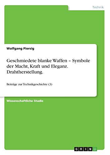 Geschmiedete blanke Waffen - Symbole der Macht, Kraft und Eleganz. Drahtherstellung.: Beiträge zur Technikgeschichte (3)