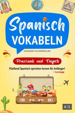 Spanisch Vokabeln - praxisnah und einfach: Fließend Spanisch sprechen lernen für Anfänger! (Wortschatz A1-B1 mit Phrasen, Redewendungen, Verblisten, Audios und Lernapp)