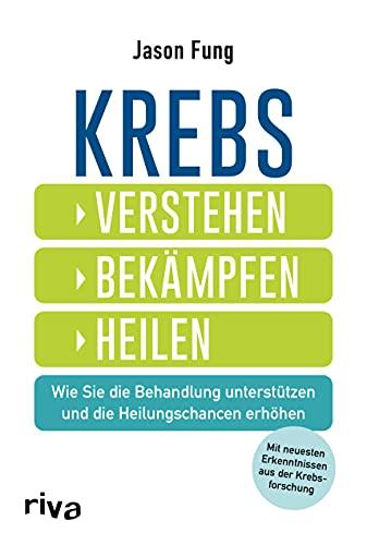 Krebs – verstehen, bekämpfen, heilen: Wie Sie die Behandlung unterstützen und die Heilungschancen erhöhen. Mit neuesten Ergebnissen aus der Krebsforschung