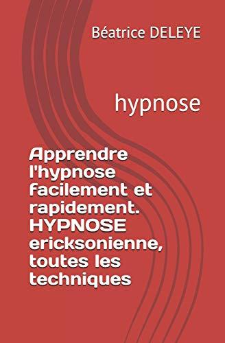 Apprendre l'hypnose facilement et rapidement. HYPNOSE ericksonienne, toutes les techniques: hypnose