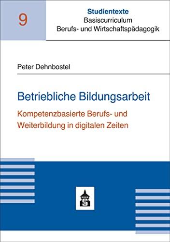 Betriebliche Bildungsarbeit: Kompetenzorientierte Aus- und Weiterbildung in digitalen Zeiten (Studientexte Basiscurriculum Berufs- und Wirtschaftspädagogik)