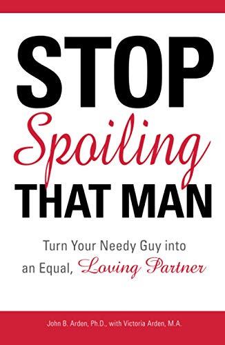 Stop Spoiling That Man!: Turn Your Needy Guy Into An Equal, Loving Partner