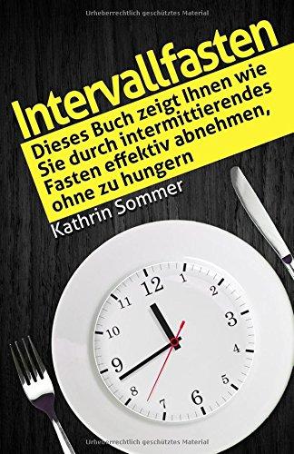 Intervallfasten: Dieses Buch zeigt Ihnen wie Sie durch intermittierendes Fasten effektiv abnehmen, ohne zu hungern.