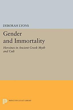 Gender and Immortality: Heroines in Ancient Greek Myth and Cult (Princeton Legacy Library)