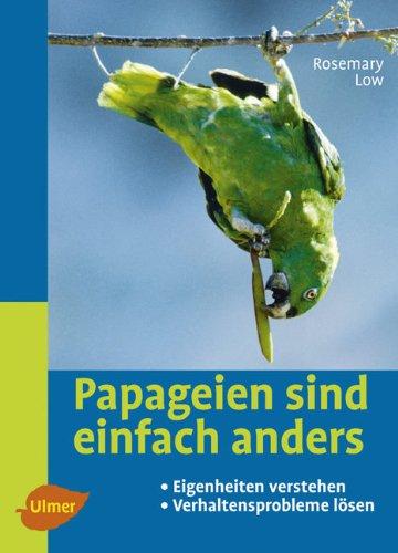 Papageien sind einfach anders: Eigenheiten verstehen und Verhaltensprobleme lösen