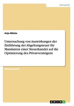 Untersuchung von Auswirkungen der Einführung der Abgeltungsteuer für Mandanten einer Steuerkanzlei auf die Optimierung des Privatvermögens: Staatsexamensarbeit