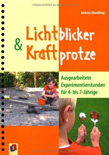 Lichtblicker und Kraftprotze: Ausgearbeitete Experimentierstunden für 4- bis 7-Jährige