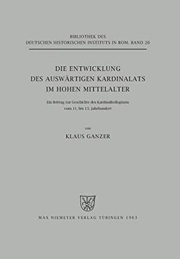 Die Entwicklung des auswärtigen Kardinalats im hohen Mittelalter: Ein Beitrag zur Geschichte des Kardinalkollegiums vom 11. bis 13. Jahrhundert ... Historischen Instituts in Rom, 26, Band 26)