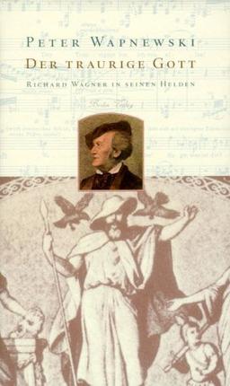 Der traurige Gott. Richard Wagner in seinen Helden