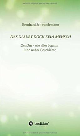 Das glaubt doch kein Mensch...: Eine wahre Geschichte! ZenOm- wie alles begann