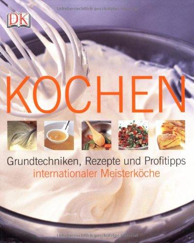 Kochen: Grundtechniken, Rezepte und Profitipps internationaler Meisterköche