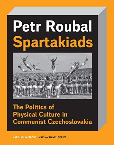 Spartakiads: The Politics and Aesthetics of Physical Culture in Communist Czechoslovakia: The Politics of Physical Culture in Communist Czechoslovakia (Vaclav Havel)