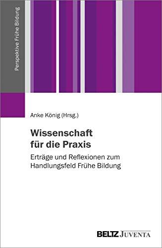 Wissenschaft für die Praxis: Erträge und Reflexionen zum Handlungsfeld Frühe Bildung