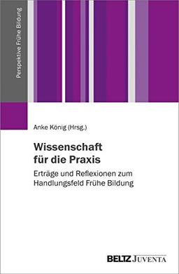 Wissenschaft für die Praxis: Erträge und Reflexionen zum Handlungsfeld Frühe Bildung