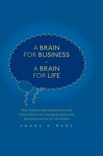 A Brain for Business – A Brain for Life: How insights from behavioural and brain science can change business and business practice for the better (The Neuroscience of Business)