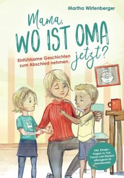 Mama, wo ist Oma jetzt? Einfühlsame Geschichten zum Abschied nehmen. Inkl. Kinderfragen zu Tod, Trauer und Sterben altersgerecht beantwortet.