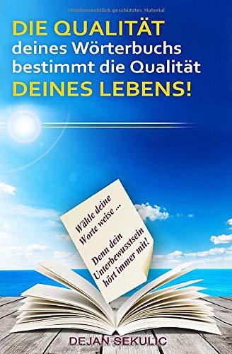 DIE QUALITÄT deines Wörterbuchs bestimmt die Qualität DEINES LEBENS!: Wähle deine Worte weise... Denn dein Unterbewusstsein hört immer mit!