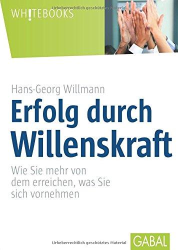 Erfolg durch Willenskraft: Wie Sie mehr von dem erreichen, was Sie sich vornehmen