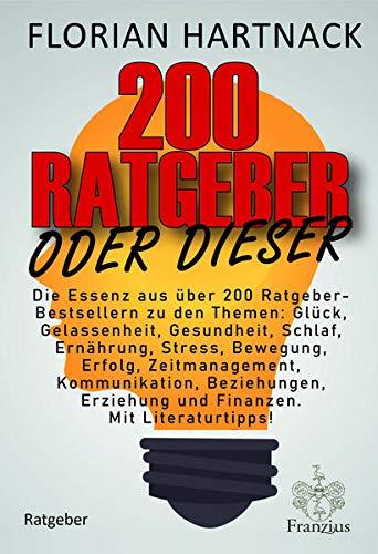 200 Ratgeber oder dieser: Die Essenz aus über 200 Ratgeber-Bestsellern zu den Themen: Glück, Gelassenheit, Gesundheit, Schlaf, Ernährung, Stress, ... Erziehung und Finanzen. Mit Literaturtipps!