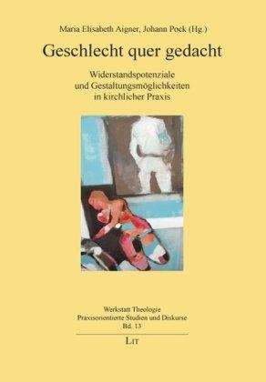 Geschlecht quer gedacht: Widerstandspotenziale und Gestaltungsmöglichkeiten in kirchlicher Praxis