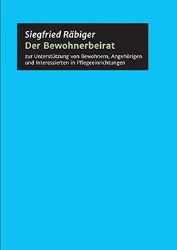 Der Bewohnerbeirat: zur Unterstützung von Bewohnern, Angehörigen und Interessierten in Pflegeeinrichtungen